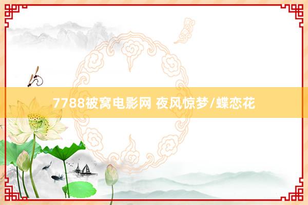 7788被窝电影网 夜风惊梦/蝶恋花