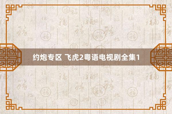 约炮专区 飞虎2粤语电视剧全集1