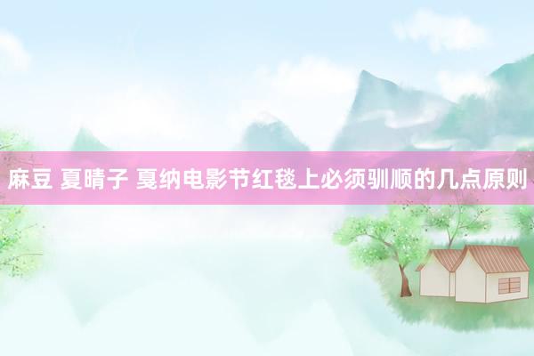麻豆 夏晴子 戛纳电影节红毯上必须驯顺的几点原则