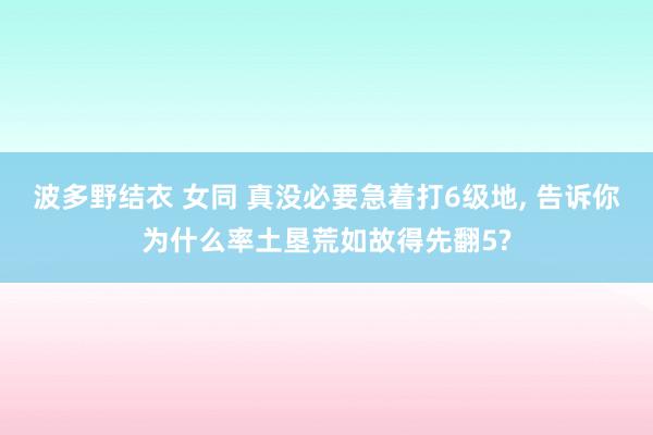 波多野结衣 女同 真没必要急着打6级地, 告诉你为什么率土垦荒如故得先翻5?