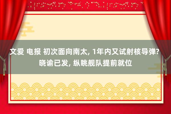 文爱 电报 初次面向南太， 1年内又试射核导弹? 晓谕已发， 纵眺舰队提前就位