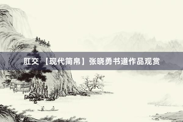 肛交 【现代简帛】张晓勇书道作品观赏