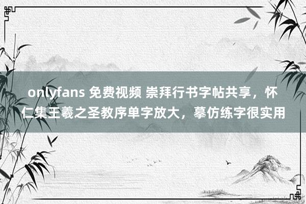 onlyfans 免费视频 崇拜行书字帖共享，怀仁集王羲之圣教序单字放大，摹仿练字很实用