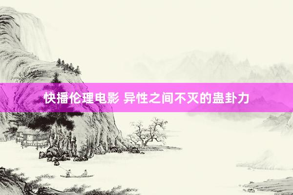 快播伦理电影 异性之间不灭的蛊卦力